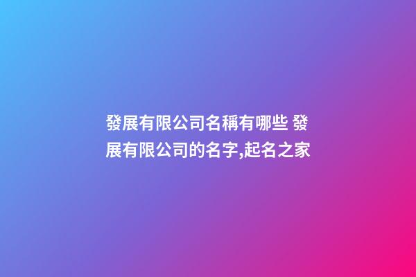發展有限公司名稱有哪些 發展有限公司的名字,起名之家-第1張-公司起名-玄機派